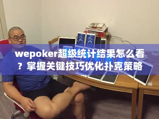 wepoker超级统计结果怎么看？掌握关键技巧优化扑克策略