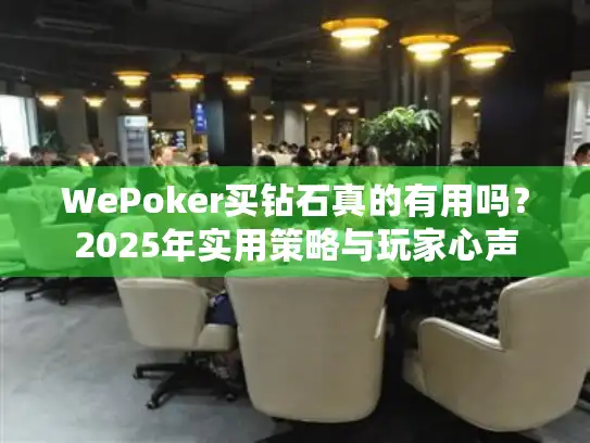 WePoker买钻石真的有用吗？2025年实用策略与玩家心声