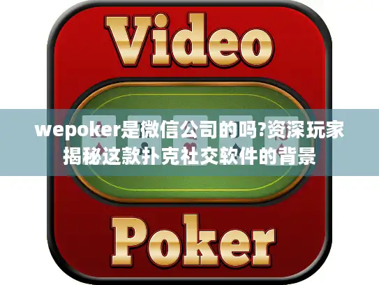 wepoker是微信公司的吗?资深玩家揭秘这款扑克社交软件的背景 wepoker是微信公司的吗?资深玩家揭秘这款扑克社交软件的背景