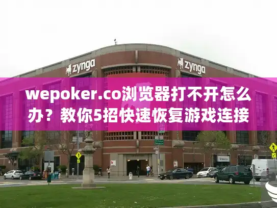 wepoker.co浏览器打不开怎么办?教你5招快速恢复游戏连接 wepoker.co浏览器打不开怎么办?教你5招快速恢复游戏连接