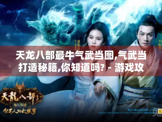 天龙八部最牛气武当图,气武当打造秘籍,你知道吗? - 游戏攻略 天龙八部最牛气武当图,气武当打造秘籍,你知道吗? - 游戏攻略