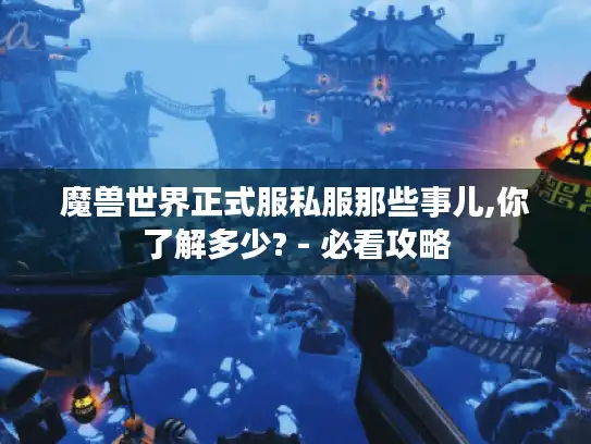 魔兽世界正式服私服那些事儿,你了解多少? - 必看攻略