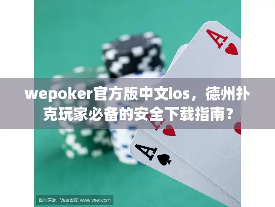 wepoker官方版中文ios，德州扑克玩家必备的安全下载指南？