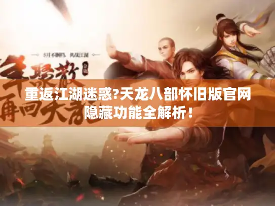 重返江湖迷惑?天龙八部怀旧版官网隐藏功能全解析! 重返江湖迷惑?天龙八部怀旧版官网隐藏功能全解析!