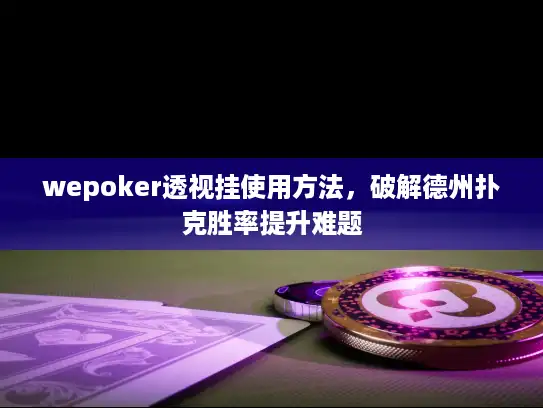 wepoker透视挂使用方法,破解德州扑克胜率提升难题 wepoker透视挂使用方法,破解德州扑克胜率提升难题