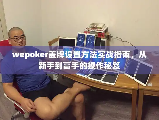 wepoker盖牌设置方法实战指南，从新手到高手的操作秘笈