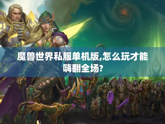 魔兽世界私服单机版,怎么玩才能嗨翻全场?