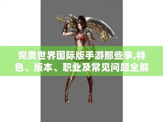 完美世界国际版手游那些事,特色、版本、职业及常见问题全解 - 玩家必看! 完美世界国际版手游那些事,特色、版本、职业及常见问题全解 - 玩家必看!