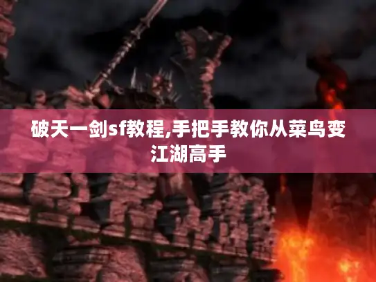 破天一剑sf教程,手把手教你从菜鸟变江湖高手