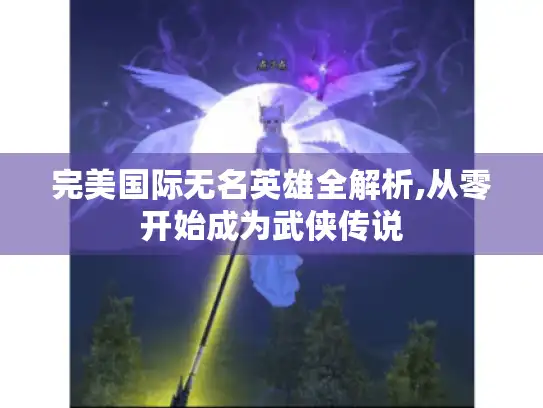 完美国际无名英雄全解析,从零开始成为武侠传说