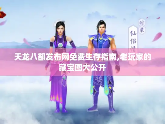 天龙八部发布网免费生存指南,老玩家的藏宝图大公开