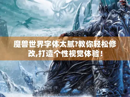 魔兽世界字体太腻?教你轻松修改,打造个性视觉体验! 魔兽世界字体太腻?教你轻松修改,打造个性视觉体验!