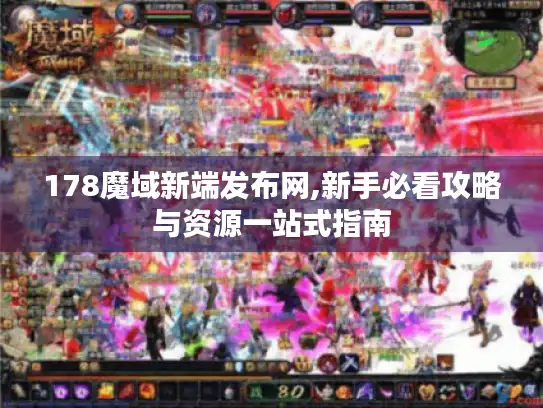 178魔域新端发布网,新手必看攻略与资源一站式指南