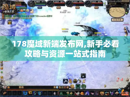 178魔域新端发布网,新手必看攻略与资源一站式指南