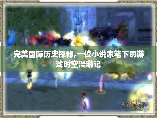 完美国际历史探秘,一位小说家笔下的游戏时空漫游记