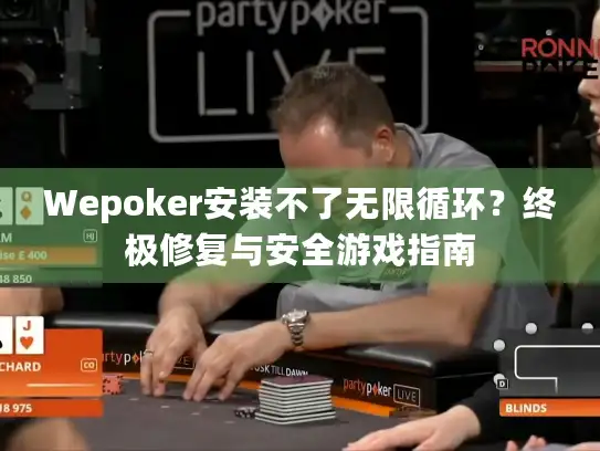Wepoker安装不了无限循环？终极修复与安全游戏指南