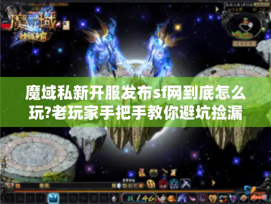 魔域私新开服发布sf网到底怎么玩?老玩家手把手教你避坑捡漏 魔域私新开服发布sf网到底怎么玩?老玩家手把手教你避坑捡漏