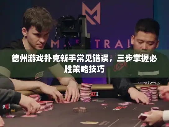 德州游戏扑克新手常见错误，三步掌握必胜策略技巧