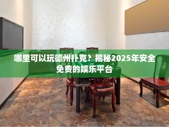 哪里可以玩德州扑克？揭秘2025年安全免费的娱乐平台