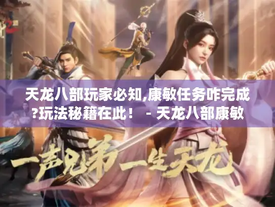天龙八部玩家必知,康敏任务咋完成?玩法秘籍在此！ - 天龙八部康敏