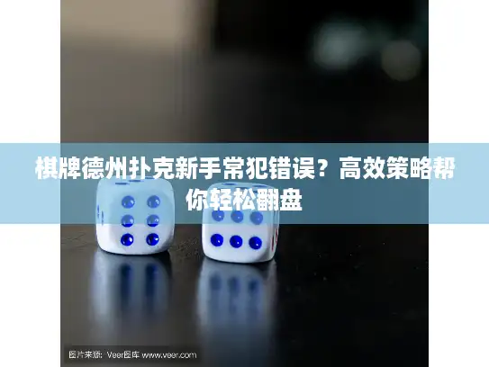 棋牌德州扑克新手常犯错误？高效策略帮你轻松翻盘