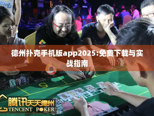 德州扑克手机版app2025:免费下载与实战指南 德州扑克手机版app2025:免费下载与实战指南