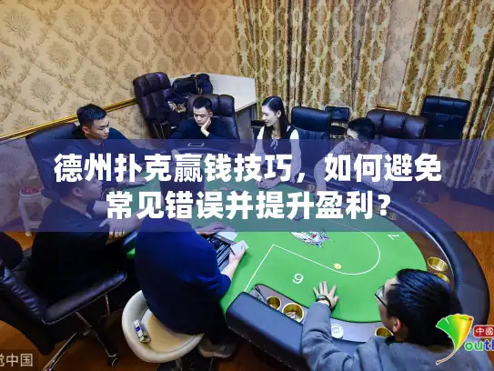 德州扑克赢钱技巧，如何避免常见错误并提升盈利？