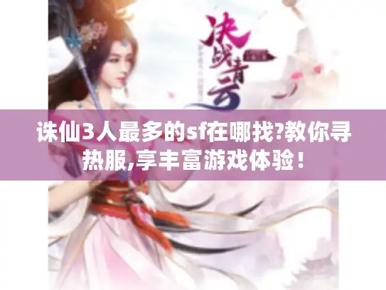 诛仙3人最多的sf在哪找?教你寻热服,享丰富游戏体验！