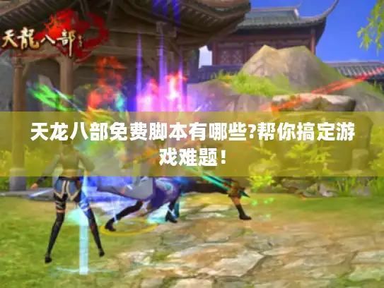 天龙八部免费脚本有哪些?帮你搞定游戏难题！