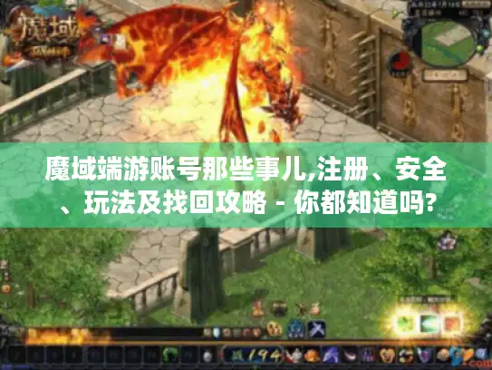 魔域端游账号那些事儿,注册、安全、玩法及找回攻略 - 你都知道吗?