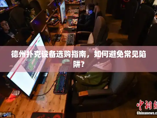 德州扑克设备选购指南，如何避免常见陷阱？