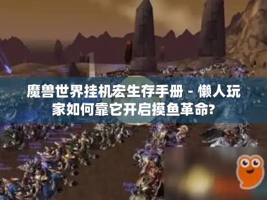 魔兽世界挂机宏生存手册 - 懒人玩家如何靠它开启摸鱼革命?