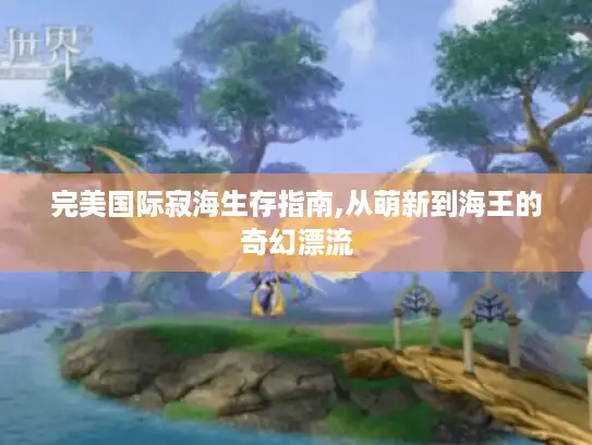 完美国际寂海生存指南,从萌新到海王的奇幻漂流 完美国际寂海生存指南,从萌新到海王的奇幻漂流