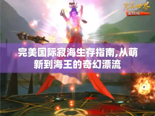 完美国际寂海生存指南,从萌新到海王的奇幻漂流 完美国际寂海生存指南,从萌新到海王的奇幻漂流