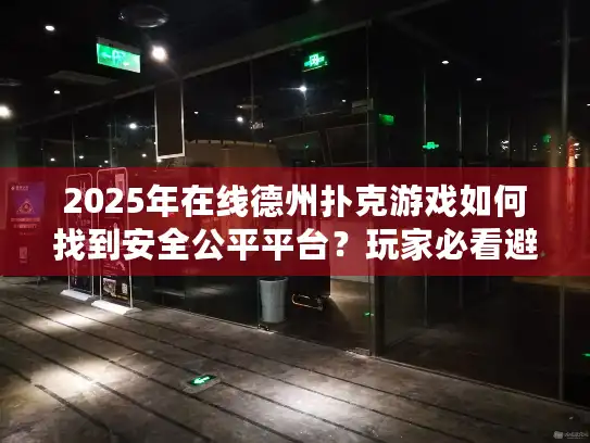 2025年在线德州扑克游戏如何找到安全公平平台？玩家必看避坑指南