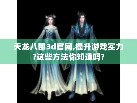 天龙八部3d官网,提升游戏实力?这些方法你知道吗?