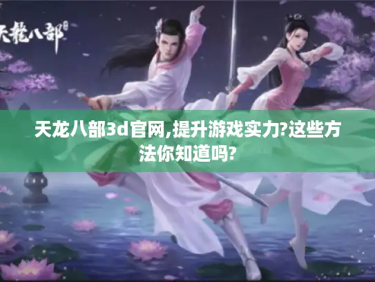 天龙八部3d官网,提升游戏实力?这些方法你知道吗?