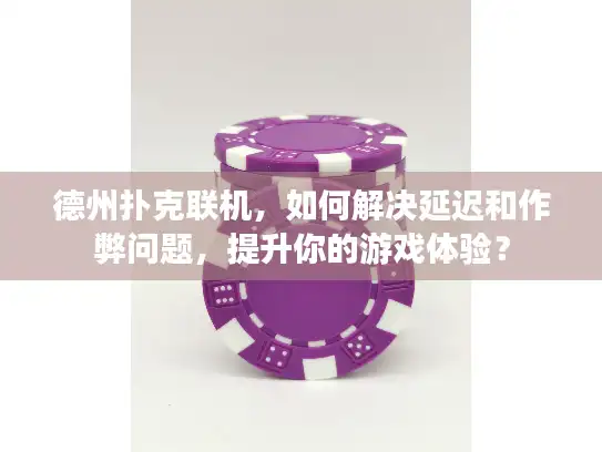 德州扑克联机,如何解决延迟和作弊问题,提升你的游戏体验? 德州扑克联机,如何解决延迟和作弊问题,提升你的游戏体验?