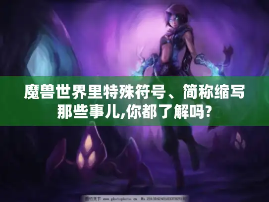 魔兽世界里特殊符号、简称缩写那些事儿,你都了解吗?