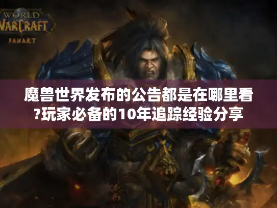 魔兽世界发布的公告都是在哪里看?玩家必备的10年追踪经验分享