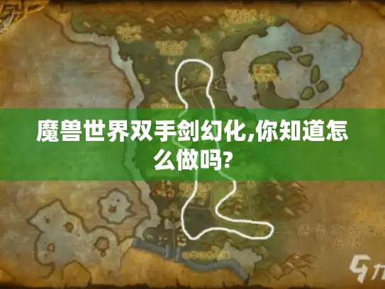 魔兽世界双手剑幻化,你知道怎么做吗?