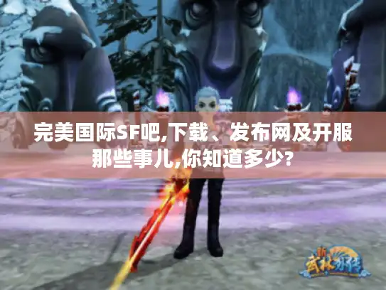 完美国际SF吧,下载、发布网及开服那些事儿,你知道多少?