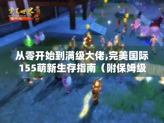 从零开始到满级大佬,完美国际155萌新生存指南（附保姆级攻略）