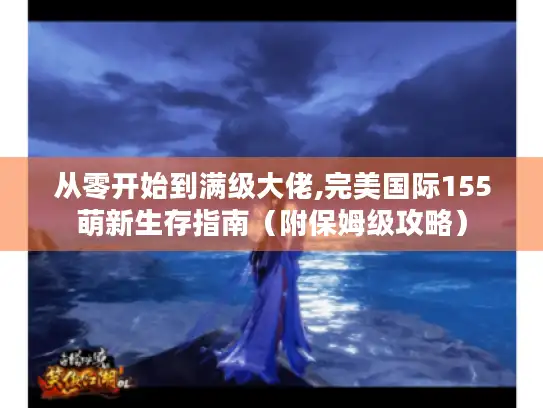 从零开始到满级大佬,完美国际155萌新生存指南（附保姆级攻略）