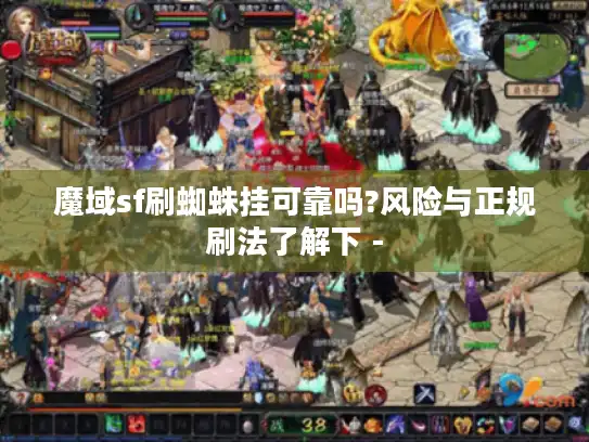 魔域sf刷蜘蛛挂可靠吗?风险与正规刷法了解下 -