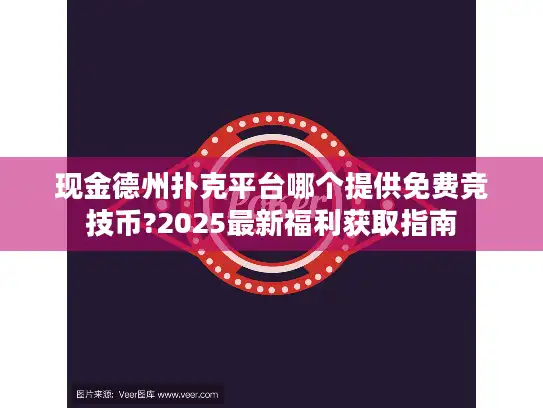现金德州扑克平台哪个提供免费竞技币?2025最新福利获取指南