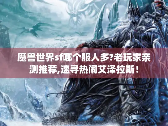 魔兽世界sf哪个服人多?老玩家亲测推荐,速寻热闹艾泽拉斯！