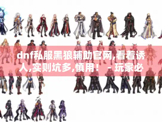 dnf私服黑狼辅助官网,看着诱人,实则坑多,慎用！ - 玩家必读