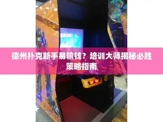 德州扑克新手易输钱？培训大师揭秘必胜策略指南