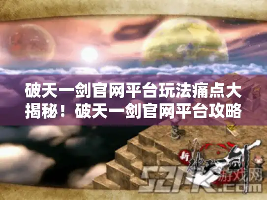 破天一剑官网平台玩法痛点大揭秘！破天一剑官网平台攻略,你知道多少?